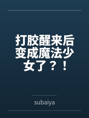 打胶醒来后变成魔法少女了?!