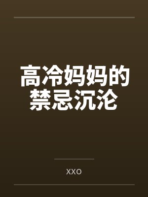 高冷妈妈的禁忌沉沦byxxo