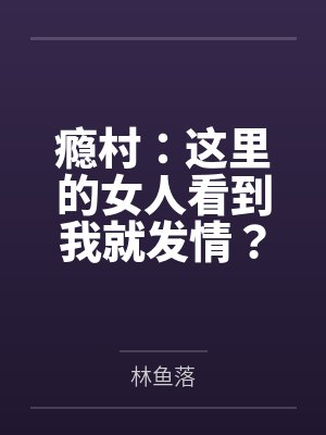 瘾村：这里的女人看到我就发情？