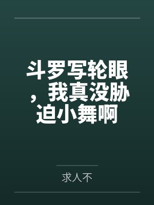 斗罗写轮眼,我真没胁迫小舞啊