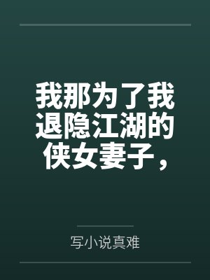 我那为了我退隐江湖的侠女妻子，竟然让仇人的儿子开宫下种，还让野种继承我的家产