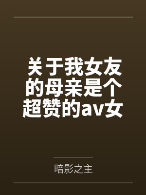 关于我女友的母亲是个超赞的av女优这回事