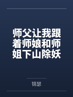 师父让我跟着师娘和师姐下山除妖,结果她们迷上了我的巨根,最后我把她们睡走了全文免费阅读