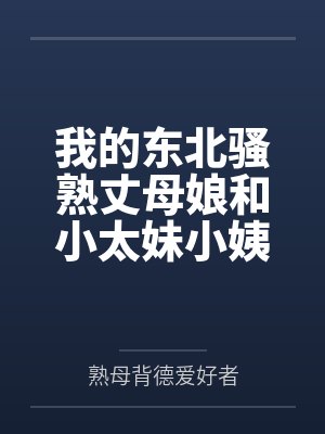我的东北骚熟丈母娘和小太妹小姨子