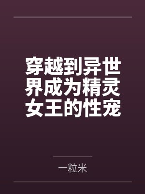 穿越到异世界成为精灵女王的性宠