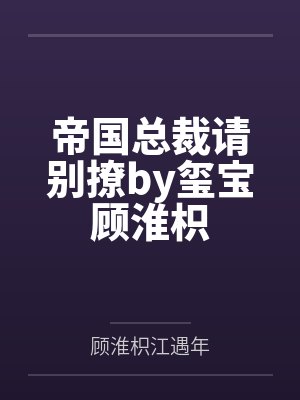 帝国总裁请别撩by玺宝顾淮枳