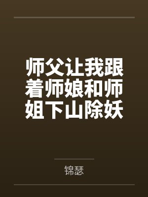 师父让我跟着师娘和师姐下山除妖,结果她们迷上了我的巨根,最后我把她们睡走了全文免费阅读