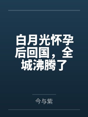 白月光怀孕后回国,全城沸腾了