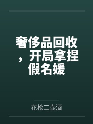 奢侈品回收,开局拿捏假名媛
