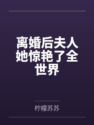 离婚后夫人她惊艳了全世界