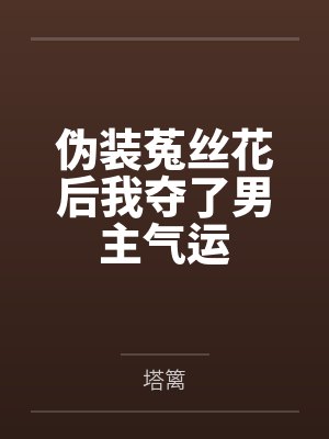 伪装菟丝花后我夺了男主气运by塔篱