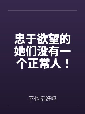 忠于欲望的她们没有一个正常人!交往禁止!