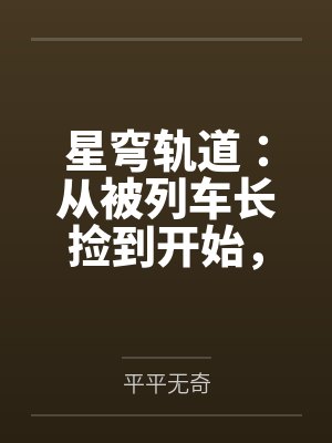 星穹轨道：从被列车长捡到开始，我用肉棒改写崩坏宇宙by平平无奇笔趣阁无弹窗