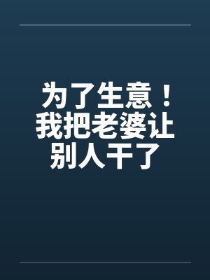 为了生意！我把老婆让别人干了