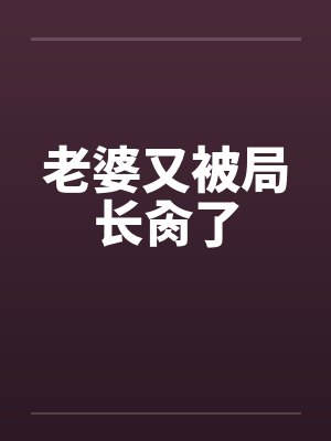老婆又被局长肏了