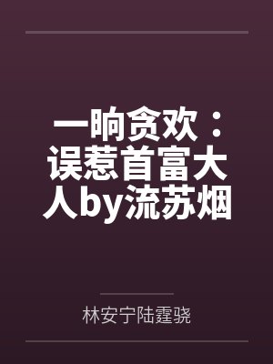 一晌贪欢：误惹首富大人by流苏烟林安宁