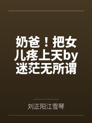 奶爸！把女儿疼上天by迷茫无所谓刘正阳