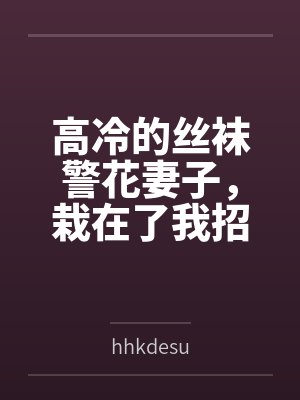 高冷的丝袜警花妻子，栽在了我招来的混混手里