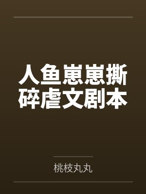 人鱼崽崽撕碎虐文剧本by桃枝丸丸