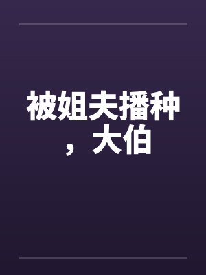 被姐夫播种，大伯