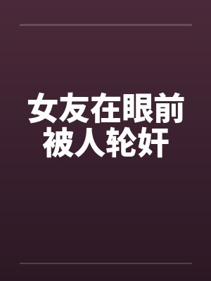 女友在眼前被人轮奸