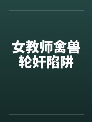 女教师禽兽轮奸陷阱