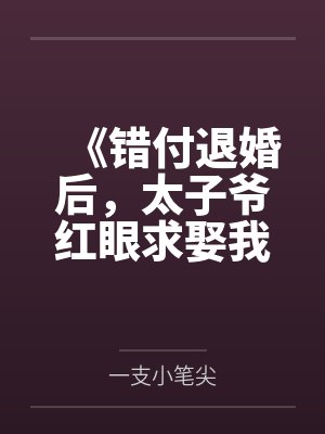 《错付退婚后，太子爷红眼求娶我》