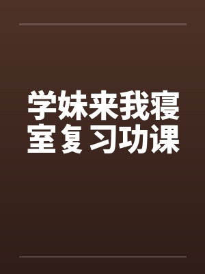 学妹来我寝室复习功课