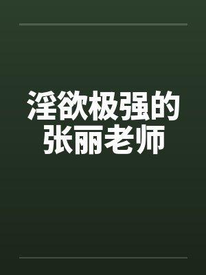 淫欲极强的张丽老师