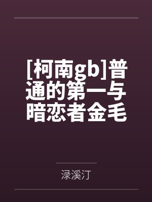 [柯南gb]普通的第一与暗恋者金毛