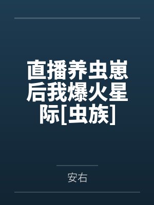 直播养虫崽后我爆火星际[虫族]by安右笔趣阁无弹窗