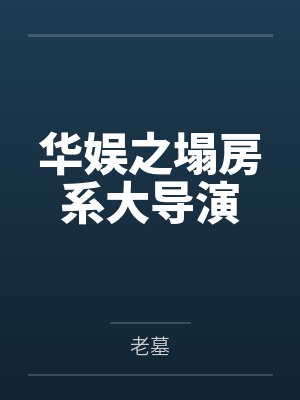 华娱之塌房系大导演by老墓笔趣阁无弹窗