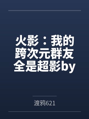 火影：我的跨次元群友全是超影by渡鸦621笔趣阁无弹窗