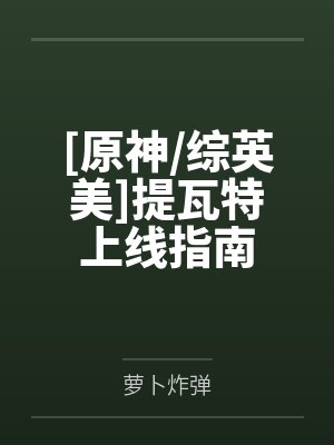 [原神/综英美]提瓦特上线指南by萝卜炸弹笔趣阁无弹窗