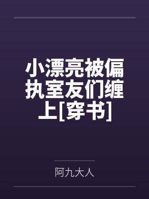 小漂亮被偏执室友们缠上[穿书]by阿九大人