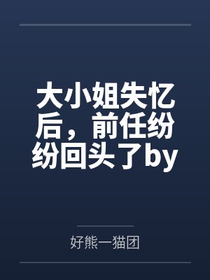 大小姐失忆后,前任纷纷回头了by好熊一猫团