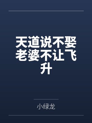 天道说不娶老婆不让飞升by小绿龙笔趣阁无弹窗