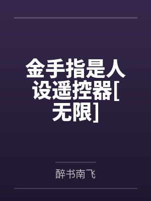 金手指是人设遥控器[无限]by醉书南飞笔趣阁无弹窗