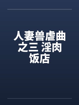 人妻兽虐曲之三 淫肉饭店