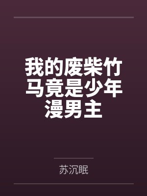 我的废柴竹马竟是少年漫男主by苏沉眠笔趣阁无弹窗