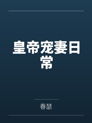 皇帝宠妻日常by春瑟笔趣阁无弹窗