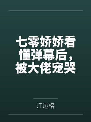 七零娇娇看懂弹幕后，被大佬宠哭by江边榕笔趣阁无弹窗