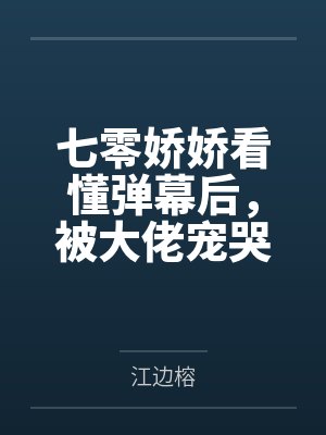 七零娇娇看懂弹幕后,被大佬宠哭by江边榕笔趣阁无弹窗