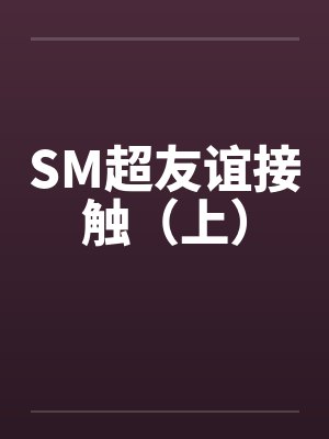 SM超友谊接触（上）