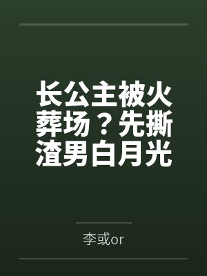 长公主被火葬场？先撕渣男白月光