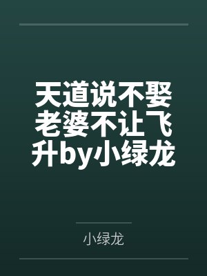 天道说不娶老婆不让飞升by小绿龙笔趣阁无弹窗