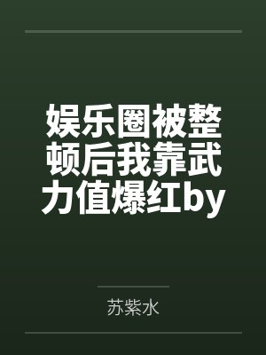 娱乐圈被整顿后我靠武力值爆红by苏紫水