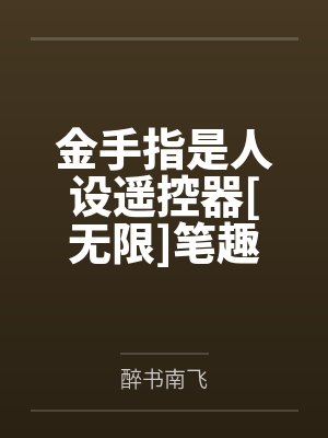 金手指是人设遥控器[无限]笔趣阁无弹窗