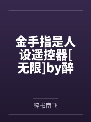 金手指是人设遥控器[无限]by醉书南飞笔趣阁无弹窗