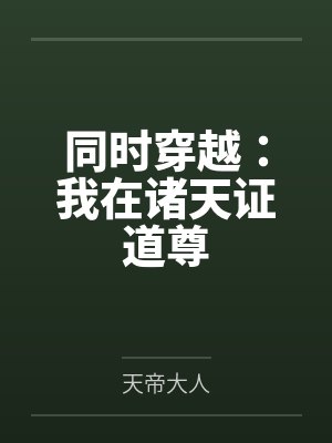 同时穿越：我在诸天证道尊by天帝大人笔趣阁无弹窗